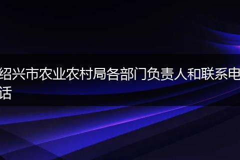 绍兴市农业农村局各部门负责人和联系电话