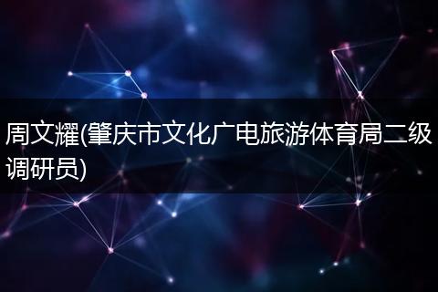 周文耀(肇庆市文化广电旅游体育局二级调研员)