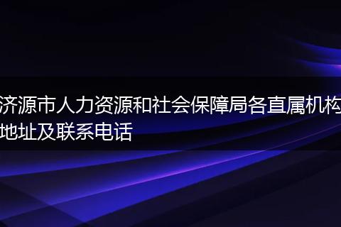 济源市人力资源和社会保障局各直属机构地址及联系电话