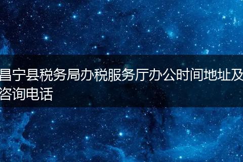 昌宁县税务局办税服务厅办公时间地址及咨询电话