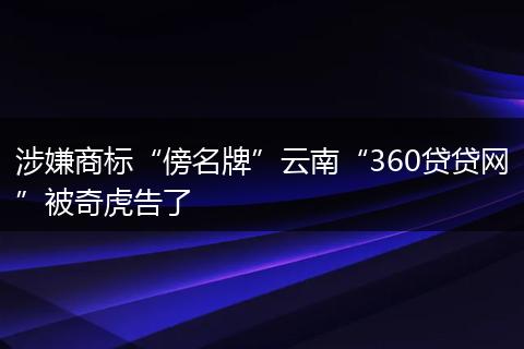 涉嫌商标“傍名牌”云南“360贷贷网”被奇虎告了