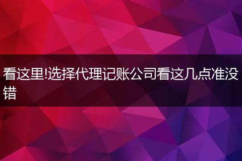 看这里!选择代理记账公司看这几点准没错