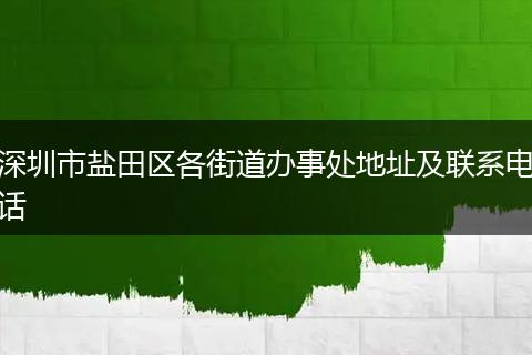 深圳市盐田区各街道办事处地址及联系电话