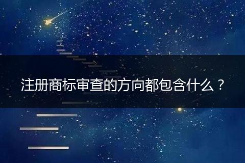 注册商标审查的方向都包含什么？