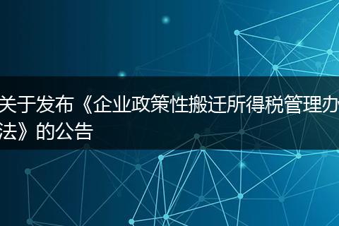 关于发布《企业政策性搬迁所得税管理办法》的公告