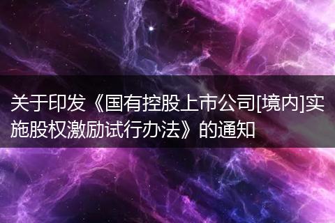 关于印发《国有控股上市公司[境内]实施股权激励试行办法》的通知