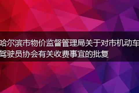 哈尔滨市物价监督管理局关于对市机动车驾驶员协会有关收费事宜的批复