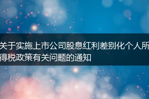 关于实施上市公司股息红利差别化个人所得税政策有关问题的通知