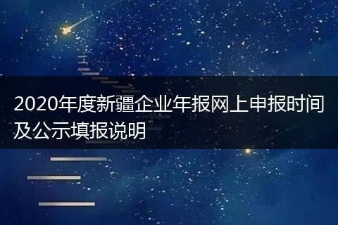 2020年度新疆企业年报网上申报时间及公示填报说明