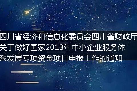 四川省经济和信息化委员会四川省财政厅关于做好国家2013年中小企业服务体系发展专项资金项目申报工作的通知