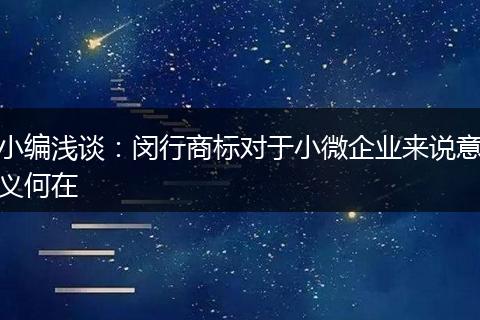 小编浅谈：闵行商标对于小微企业来说意义何在