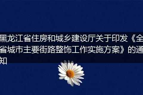 黑龙江省住房和城乡建设厅关于印发《全省城市主要街路整饰工作实施方案》的通知