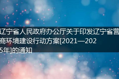 辽宁省人民政府办公厅关于印发辽宁省营商环境建设行动方案[2021—2025年]的通知