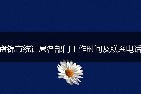 盘锦市统计局各部门工作时间及联系电话