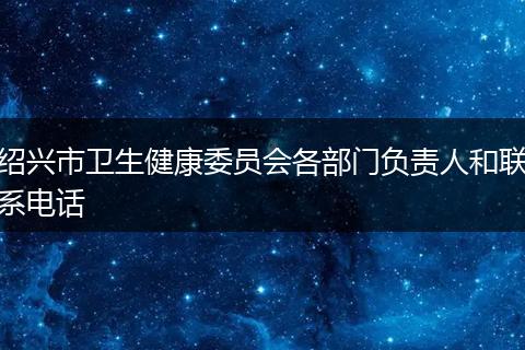 绍兴市卫生健康委员会各部门负责人和联系电话