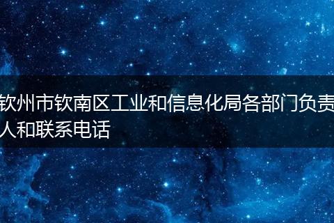钦州市钦南区工业和信息化局各部门负责人和联系电话