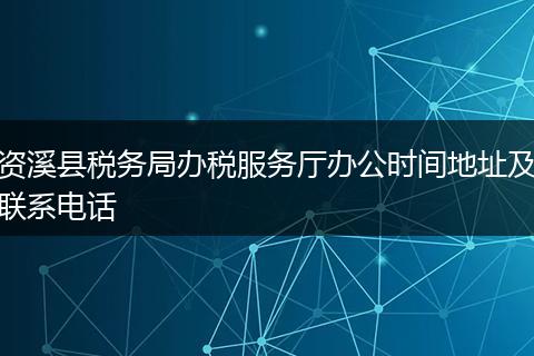 资溪县税务局办税服务厅办公时间地址及联系电话