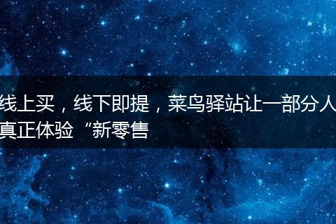线上买，线下即提，菜鸟驿站让一部分人真正体验“新零售