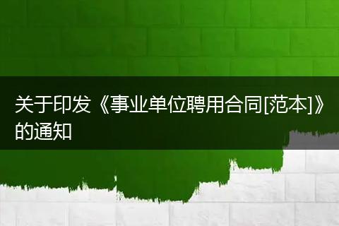 关于印发《事业单位聘用合同[范本]》的通知