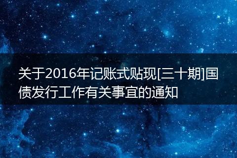 关于2016年记账式贴现[三十期]国债发行工作有关事宜的通知