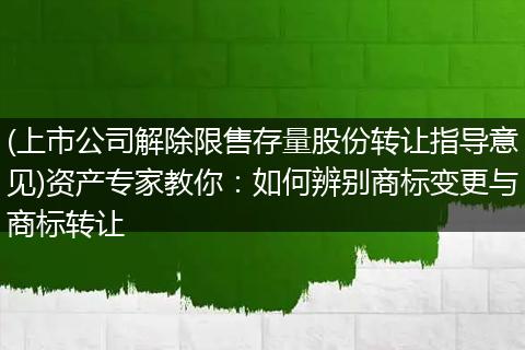 (上市公司解除限售存量股份转让指导意见)资产专家教你：如何辨别商标变更与商标转让