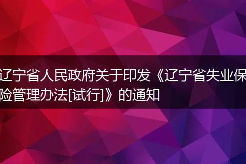 辽宁省人民政府关于印发《辽宁省失业保险管理办法[试行]》的通知