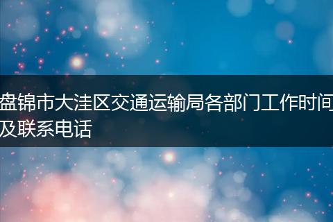 盘锦市大洼区交通运输局各部门工作时间及联系电话