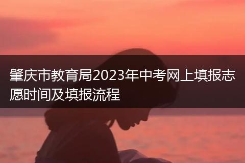 肇庆市教育局2023年中考网上填报志愿时间及填报流程