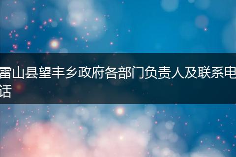 雷山县望丰乡政府各部门负责人及联系电话