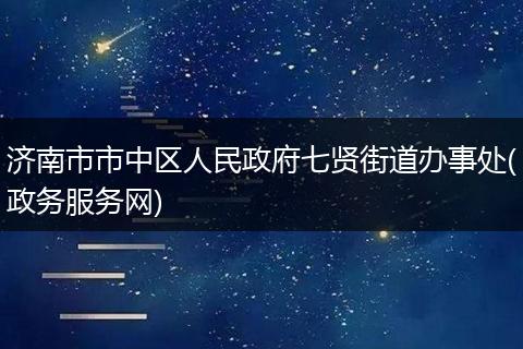 济南市市中区人民政府七贤街道办事处(政务服务网)