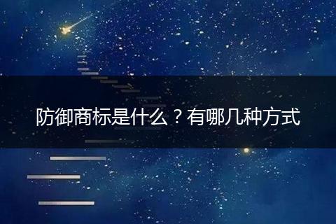 防御商标是什么？有哪几种方式