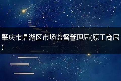 肇庆市鼎湖区市场监督管理局(原工商局)
