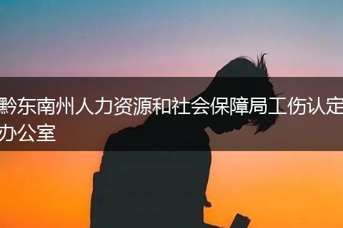 黔东南州人力资源和社会保障局工伤认定办公室