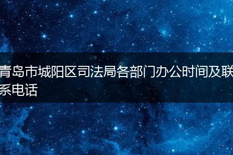 青岛市城阳区司法局各部门办公时间及联系电话
