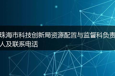 珠海市科技创新局资源配置与监督科负责人及联系电话