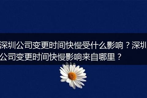 深圳公司变更时间快慢受什么影响？深圳公司变更时间快慢影响来自哪里？