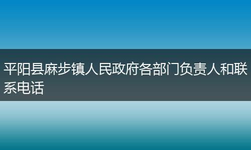 平阳县麻步镇人民政府各部门负责人和联系电话