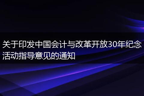 关于印发中国会计与改革开放30年纪念活动指导意见的通知