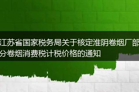 江苏省国家税务局关于核定淮阴卷烟厂部分卷烟消费税计税价格的通知