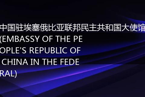 中国驻埃塞俄比亚联邦民主共和国大使馆(EMBASSY OF THE PEOPLE'S REPUBLIC OF CHINA IN THE FEDERAL)