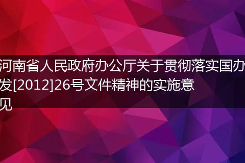 河南省人民政府办公厅关于贯彻落实国办发[2012]26号文件精神的实施意见