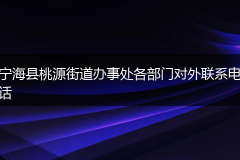 宁海县桃源街道办事处各部门对外联系电话