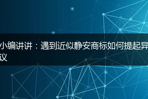小编讲讲：遇到近似静安商标如何提起异议