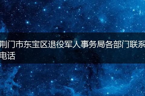 荆门市东宝区退役军人事务局各部门联系电话