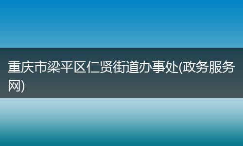 重庆市梁平区仁贤街道办事处(政务服务网)