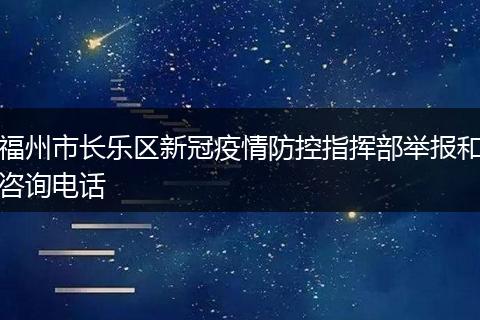 福州市长乐区新冠疫情防控指挥部举报和咨询电话