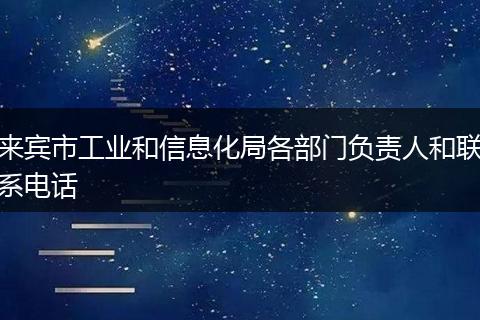 来宾市工业和信息化局各部门负责人和联系电话