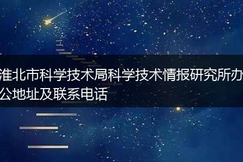 淮北市科学技术局科学技术情报研究所办公地址及联系电话