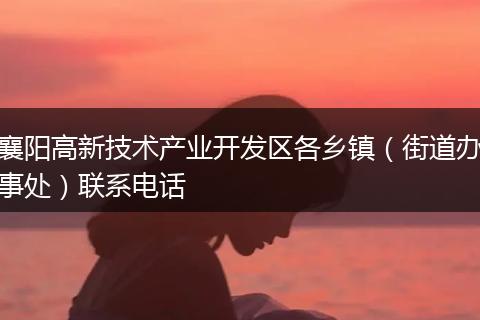 襄阳高新技术产业开发区各乡镇（街道办事处）联系电话