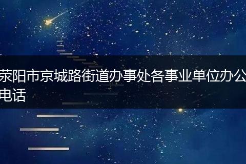 荥阳市京城路街道办事处各事业单位办公电话
